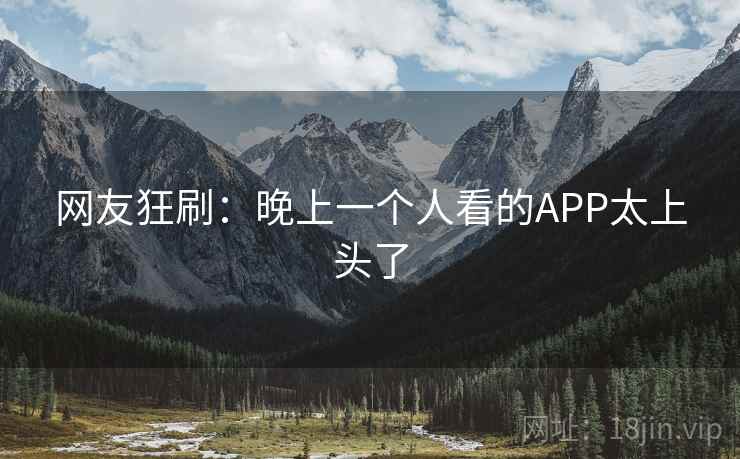网友狂刷:晚上一个人看的APP太上头了 第2张 网友狂刷:晚上一个人看的APP太上头了 第2张
