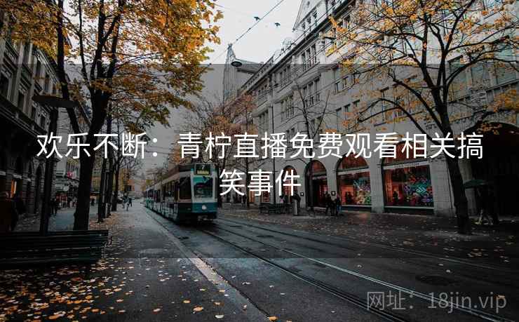 欢乐不断：青柠直播免费观看相关搞笑事件