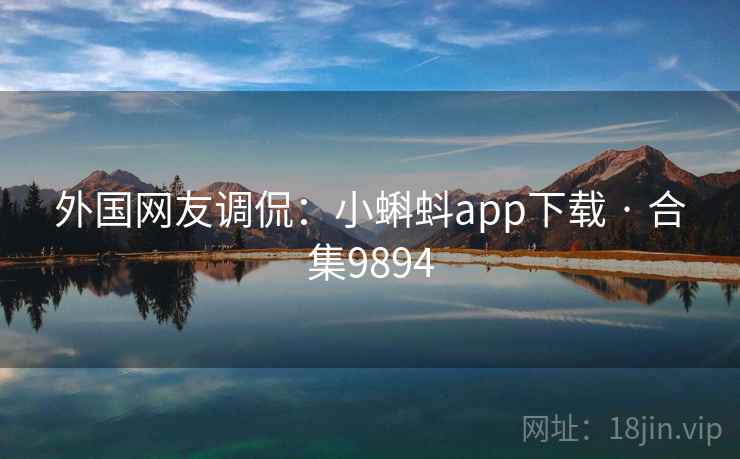 外国网友调侃：小蝌蚪app下载 · 合集9894