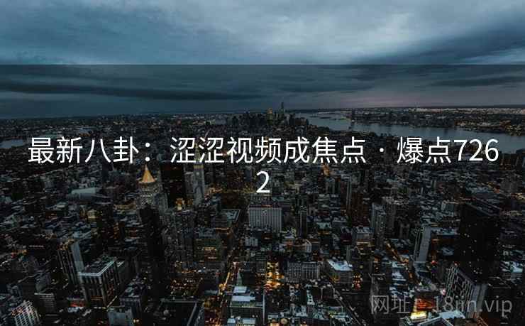 最新八卦：涩涩视频成焦点 · 爆点7262