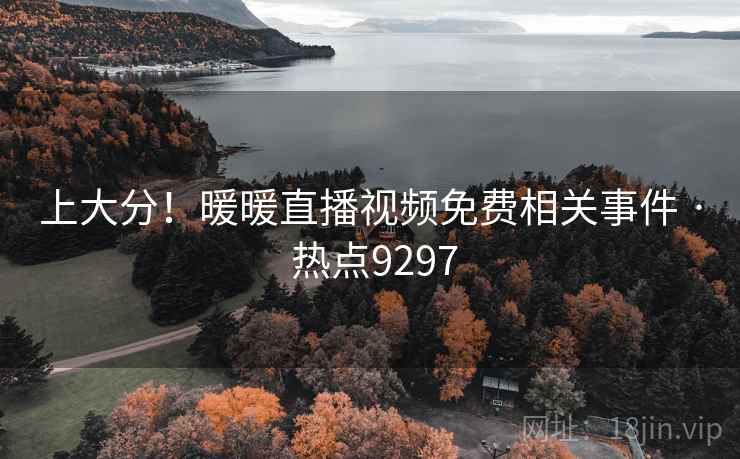 上大分！暖暖直播视频免费相关事件 · 热点9297