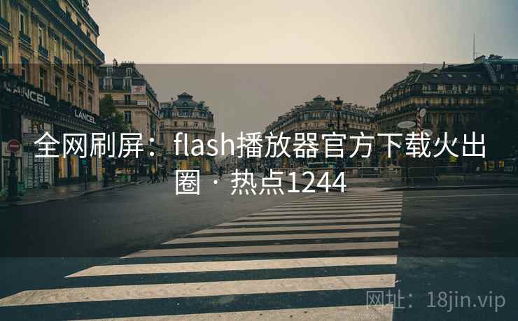 全网刷屏：flash播放器官方下载火出圈 · 热点1244  第2张