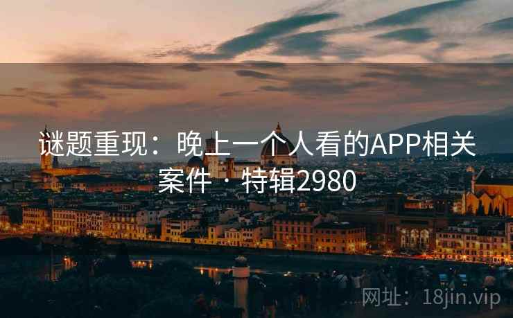 谜题重现:晚上一个人看的APP相关案件 · 特辑2980