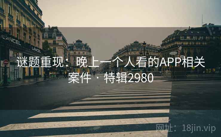谜题重现:晚上一个人看的APP相关案件 · 特辑2980