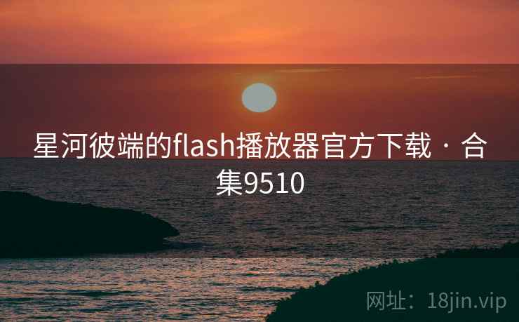 星河彼端的flash播放器官方下载 · 合集9510