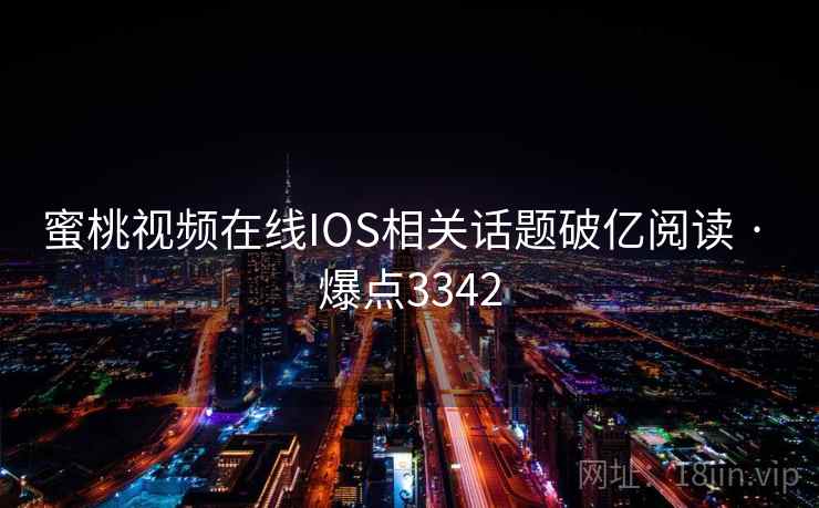 蜜桃视频在线IOS相关话题破亿阅读 · 爆点3342
