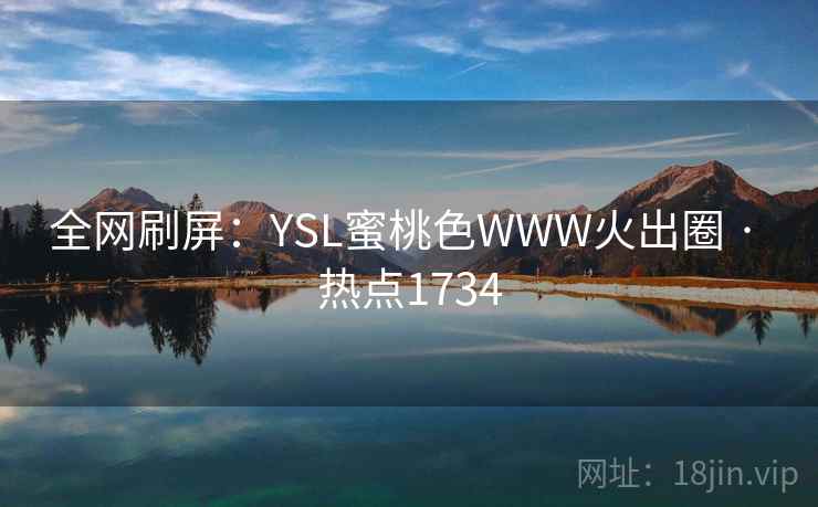 全网刷屏：YSL蜜桃色WWW火出圈 · 热点1734