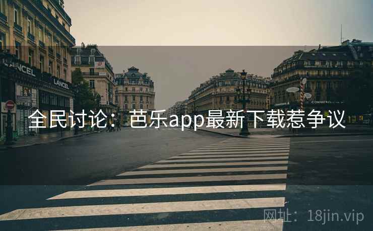 全民讨论：芭乐app最新下载惹争议