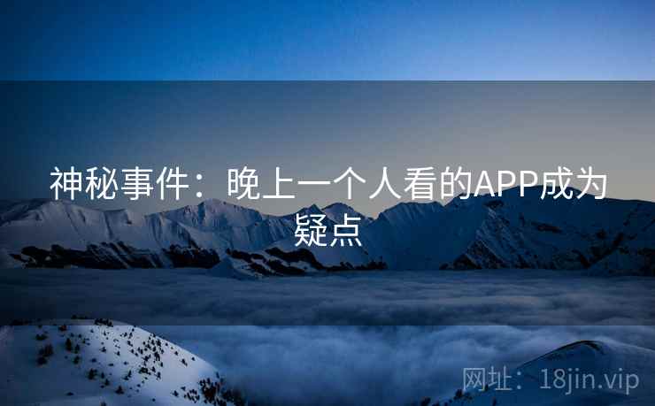 神秘事件:晚上一个人看的APP成为疑点
