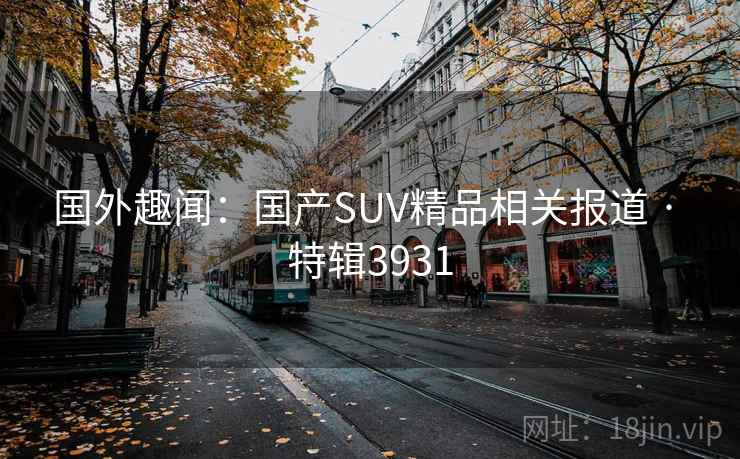 国外趣闻:国产SUV精品相关报道 · 特辑3931