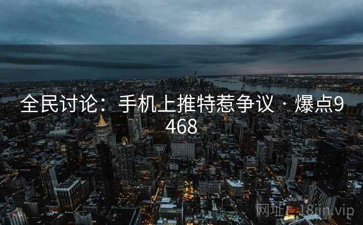 全民讨论：手机上推特惹争议 · 爆点9468  第1张