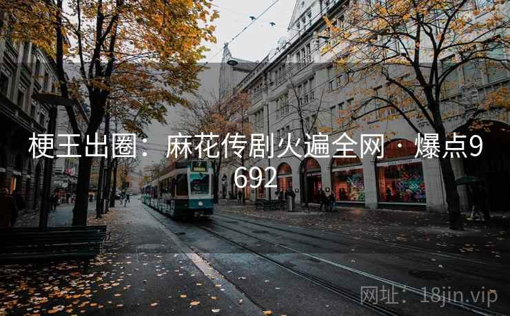 梗王出圈：麻花传剧火遍全网 · 爆点9692