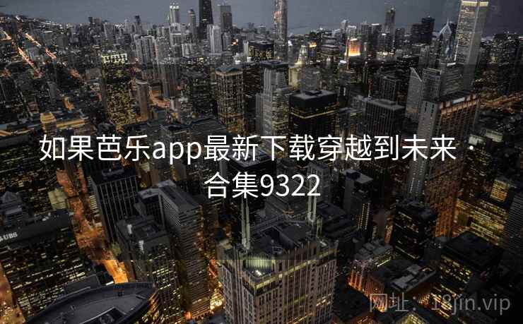如果芭乐app最新下载穿越到未来 · 合集9322